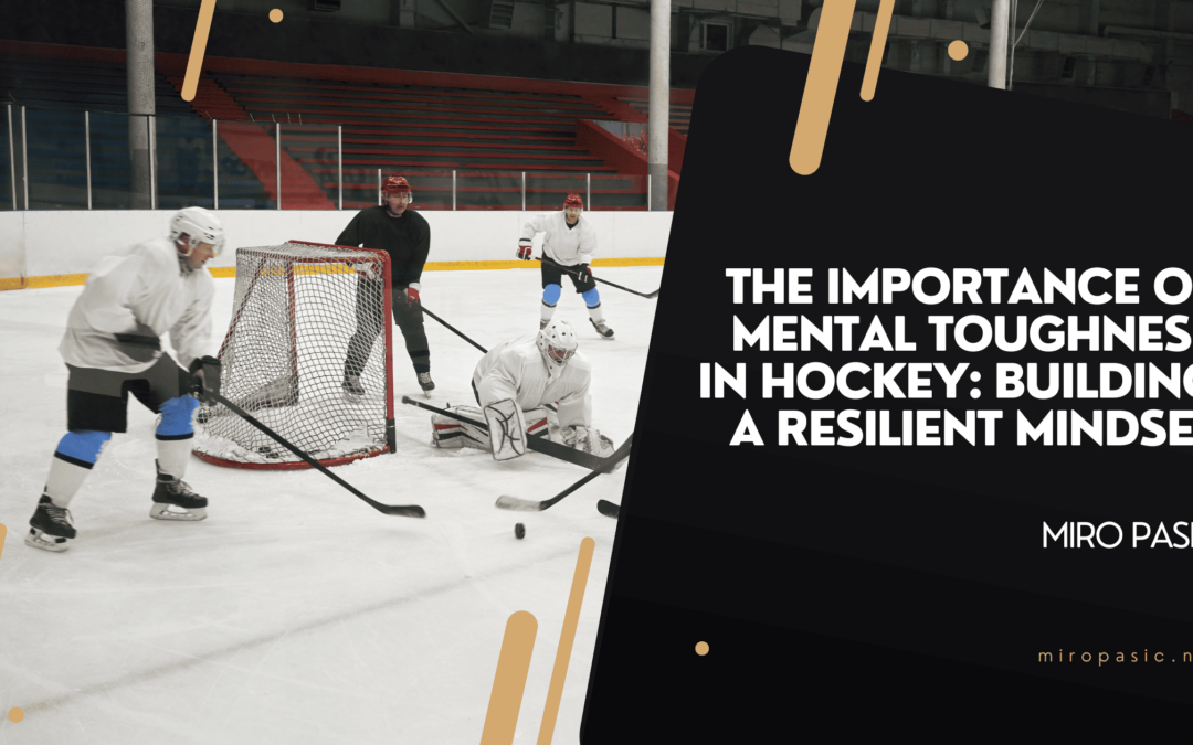 The Importance of Mental Toughness in Hockey Building a Resilient Mindset
